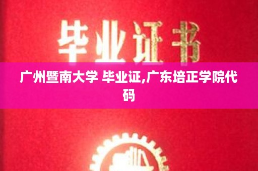 广州暨南大学 毕业证,广东培正学院代码
