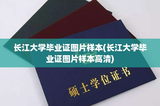 长江大学毕业证图片样本(长江大学毕业证图片样本高清)