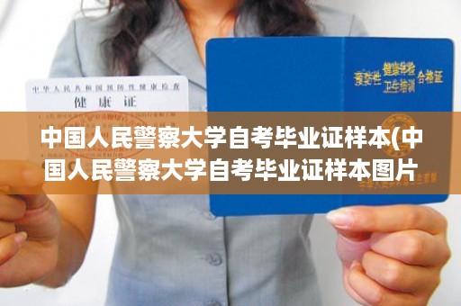 中国人民警察大学自考毕业证样本(中国人民警察大学自考毕业证样本图片)