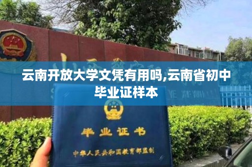 云南开放大学文凭有用吗,云南省初中毕业证样本