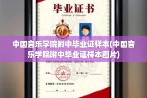 中国音乐学院附中毕业证样本(中国音乐学院附中毕业证样本图片)