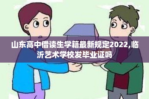 山东高中借读生学籍最新规定2022,临沂艺术学校发毕业证吗
