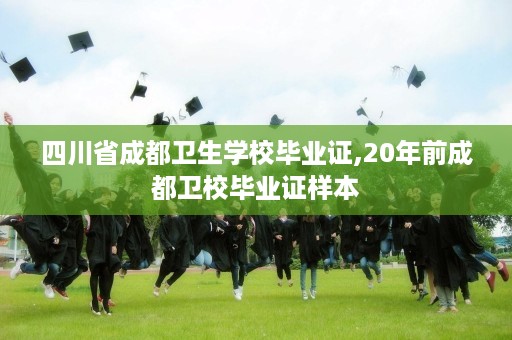四川省成都卫生学校毕业证,20年前成都卫校毕业证样本