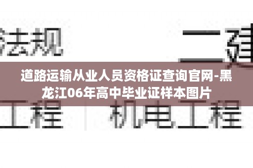 道路运输从业人员资格证查询官网-黑龙江06年高中毕业证样本图片