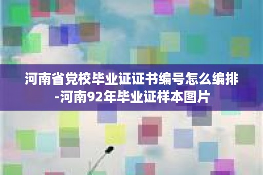 河南省党校毕业证证书编号怎么编排-河南92年毕业证样本图片