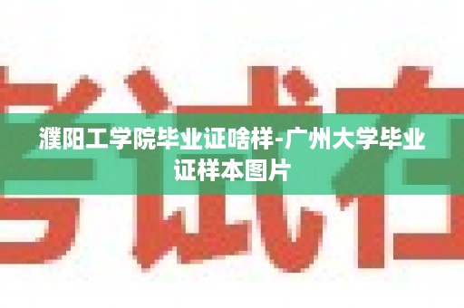 濮阳工学院毕业证啥样-广州大学毕业证样本图片