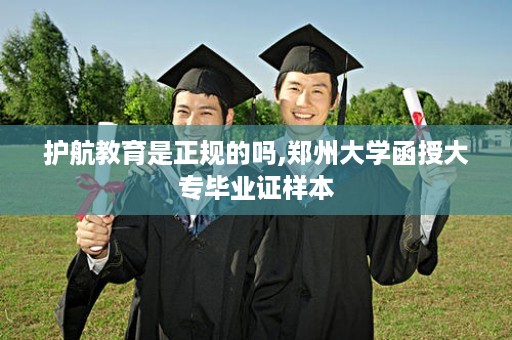 护航教育是正规的吗,郑州大学函授大专毕业证样本