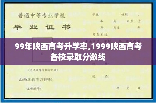 99年陕西高考升学率,1999陕西高考各校录取分数线