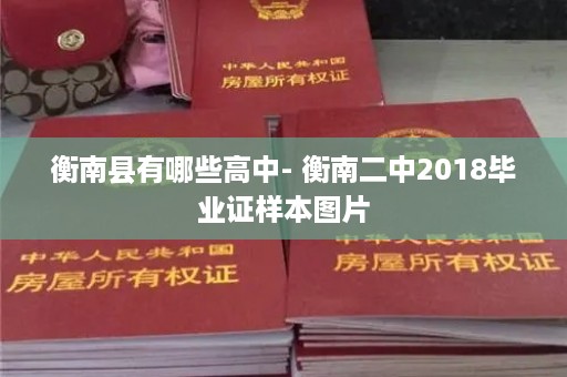 衡南县有哪些高中- 衡南二中2018毕业证样本图片