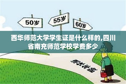 西华师范大学学生证是什么样的,四川省南充师范学校学费多少