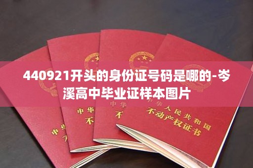 440921开头的身份证号码是哪的-岑溪高中毕业证样本图片