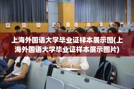 上海外国语大学毕业证样本展示图(上海外国语大学毕业证样本展示图片)