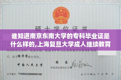 谁知道南京东南大学的专科毕业证是什么样的,上海复旦大学成人继续教育的学士学位证书有用吗