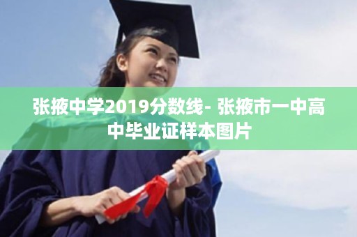 张掖中学2019分数线- 张掖市一中高中毕业证样本图片