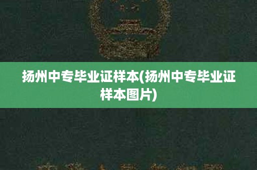 扬州中专毕业证样本(扬州中专毕业证样本图片)
