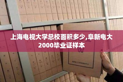 上海电视大学总校面积多少,阜新电大2000毕业证样本