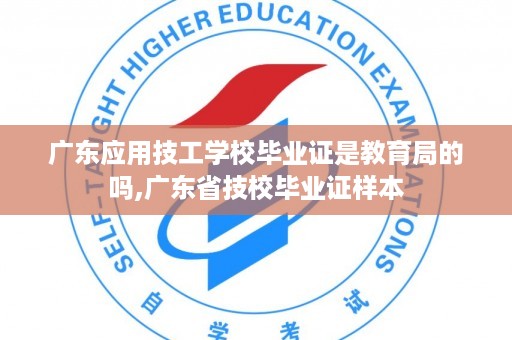 广东应用技工学校毕业证是教育局的吗,广东省技校毕业证样本