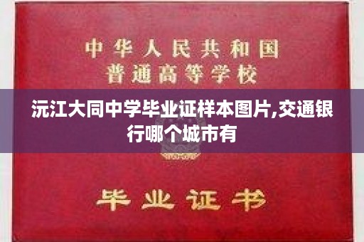 沅江大同中学毕业证样本图片,交通银行哪个城市有