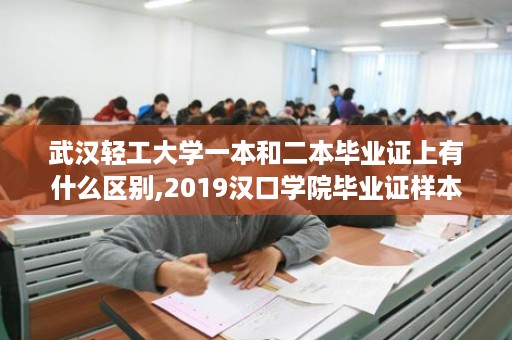 武汉轻工大学一本和二本毕业证上有什么区别,2019汉口学院毕业证样本
