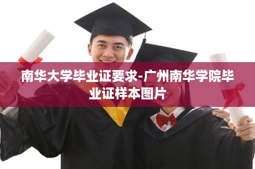 南华大学毕业证要求-广州南华学院毕业证样本图片