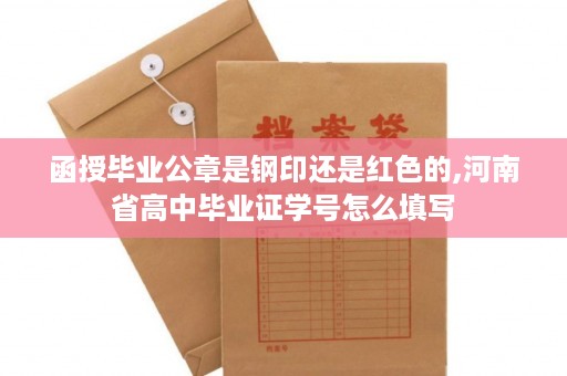 函授毕业公章是钢印还是红色的,河南省高中毕业证学号怎么填写