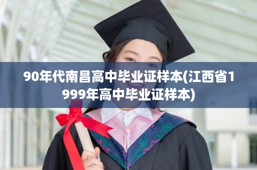 90年代南昌高中毕业证样本(江西省1999年高中毕业证样本)