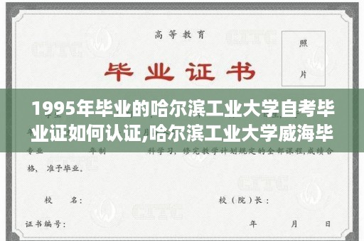 1995年毕业的哈尔滨工业大学自考毕业证如何认证,哈尔滨工业大学威海毕业证