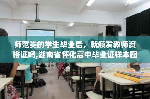师范类的学生毕业后，就颁发教师资格证吗,湖南省怀化高中毕业证样本图片