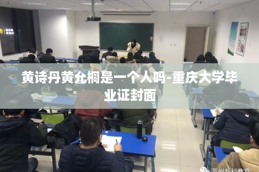黄诗丹黄允桐是一个人吗-重庆大学毕业证封面