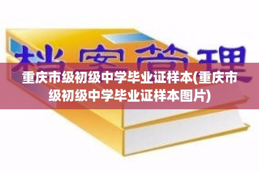 重庆市级初级中学毕业证样本(重庆市级初级中学毕业证样本图片)