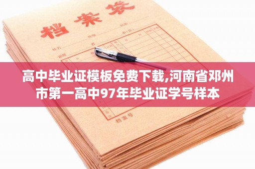 高中毕业证模板免费下载,河南省邓州市第一高中97年毕业证学号样本
