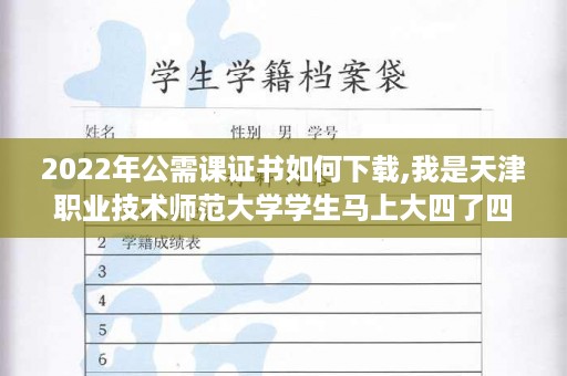2022年公需课证书如何下载,我是天津职业技术师范大学学生马上大四了四级没过三百八能拿学位证吗
