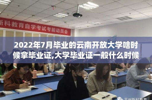 2022年7月毕业的云南开放大学啥时候拿毕业证,大学毕业证一般什么时候发