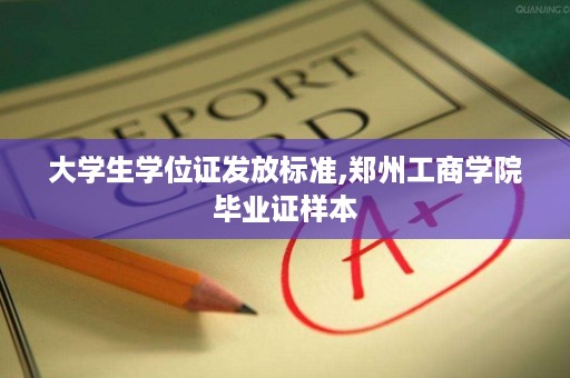 大学生学位证发放标准,郑州工商学院毕业证样本