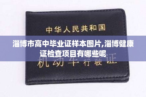 淄博市高中毕业证样本图片,淄博健康证检查项目有哪些呢