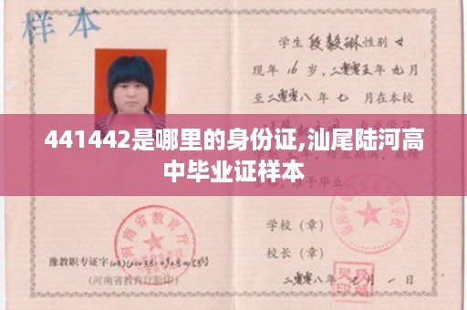 441442是哪里的身份证,汕尾陆河高中毕业证样本