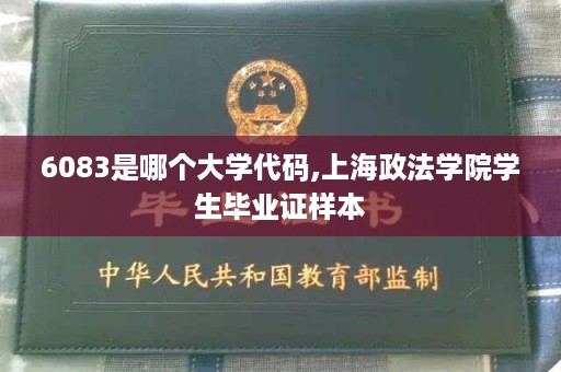 6083是哪个大学代码,上海政法学院学生毕业证样本