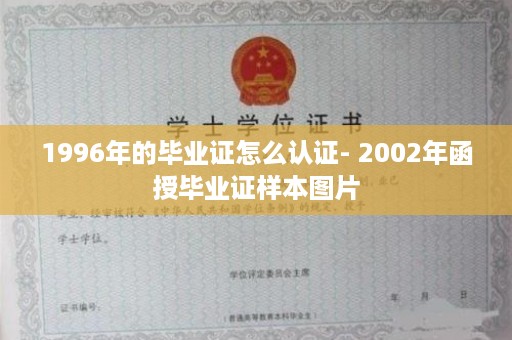 1996年的毕业证怎么认证- 2002年函授毕业证样本图片
