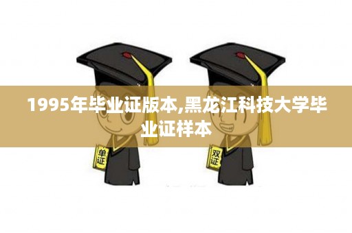 1995年毕业证版本,黑龙江科技大学毕业证样本