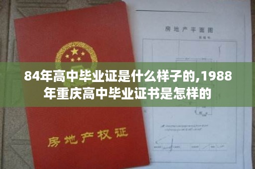 84年高中毕业证是什么样子的,1988年重庆高中毕业证书是怎样的