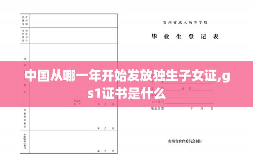 中国从哪一年开始发放独生子女证,gs1证书是什么