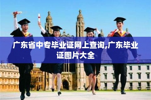 广东省中专毕业证网上查询,广东毕业证图片大全