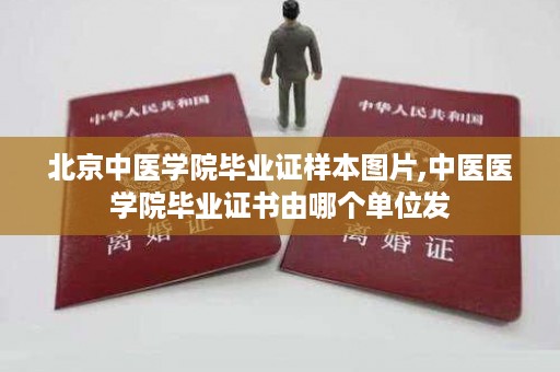 北京中医学院毕业证样本图片,中医医学院毕业证书由哪个单位发