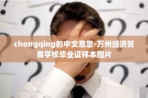 chongqing的中文意思-万州经济贸易学校毕业证样本图片
