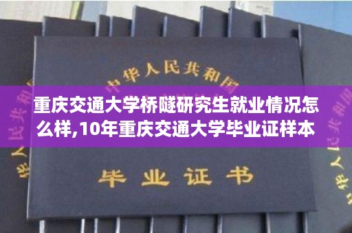 重庆交通大学桥隧研究生就业情况怎么样,10年重庆交通大学毕业证样本