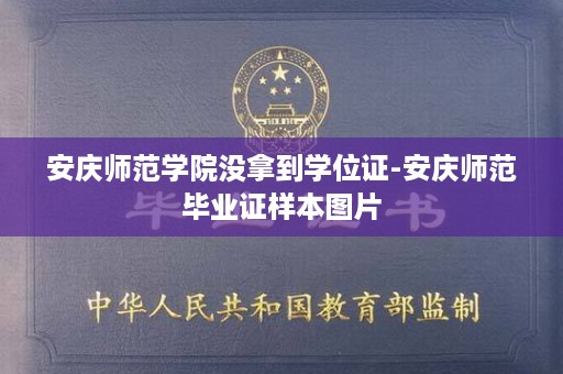 安庆师范学院没拿到学位证-安庆师范毕业证样本图片
