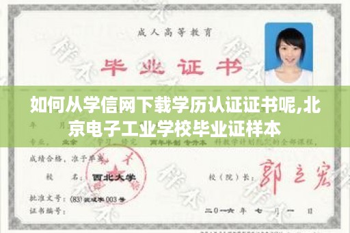如何从学信网下载学历认证证书呢,北京电子工业学校毕业证样本