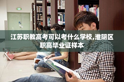 江苏职教高考可以考什么学校,淮阴区职高毕业证样本