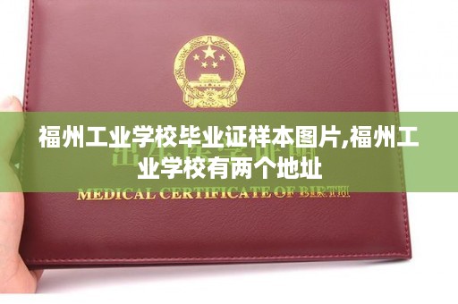 福州工业学校毕业证样本图片,福州工业学校有两个地址