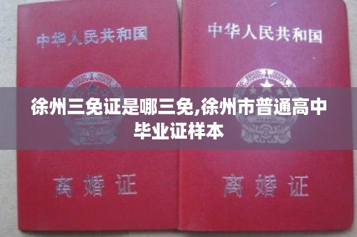 徐州三免证是哪三免,徐州市普通高中毕业证样本